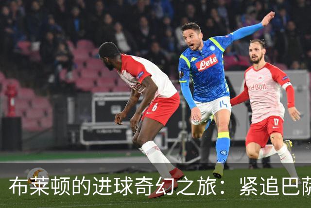 布莱顿的进球奇幻之旅：紧追巴萨与拜仁，竟然成了进球小达人！