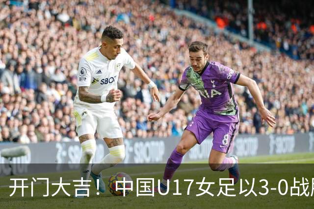 开门大吉！中国U17女足以3-0战胜肯尼亚，瞬间登顶榜首！